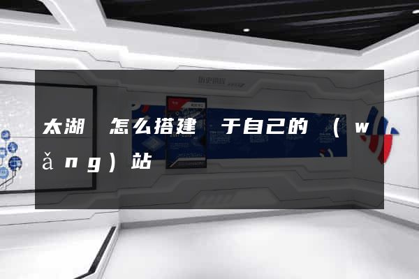 太湖縣怎么搭建屬于自己的網(wǎng)站