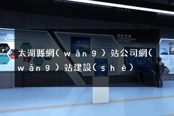 太湖縣網(wǎng)站公司網(wǎng)站建設(shè)