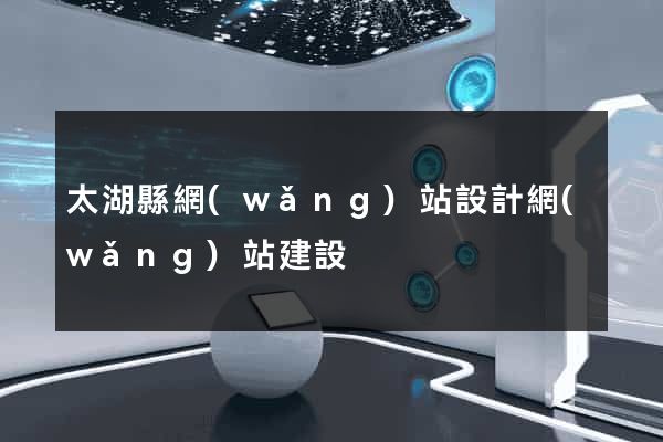 太湖縣網(wǎng)站設計網(wǎng)站建設