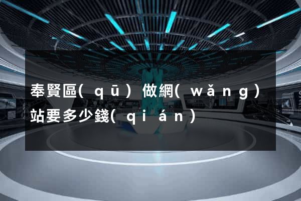 奉賢區(qū)做網(wǎng)站要多少錢(qián)