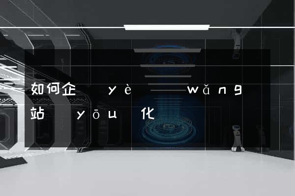 如何企業(yè)網(wǎng)站優(yōu)化