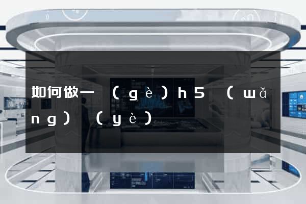如何做一個(gè)h5網(wǎng)頁(yè)