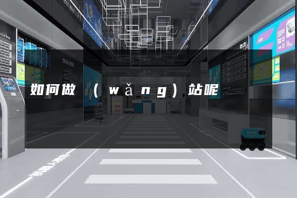 如何做網(wǎng)站呢
