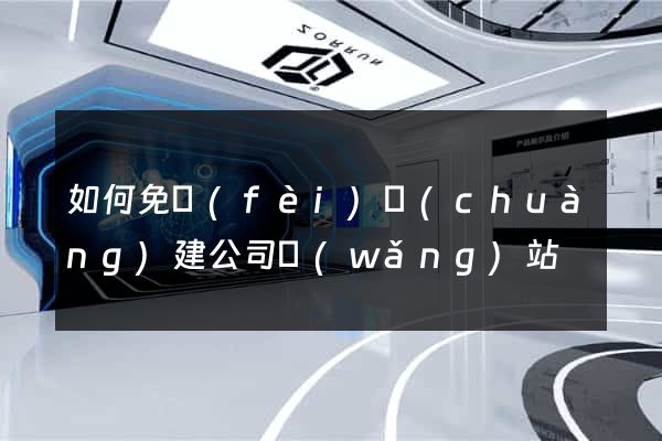 如何免費(fèi)創(chuàng)建公司網(wǎng)站