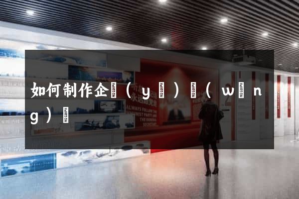 如何制作企業(yè)網(wǎng)頁