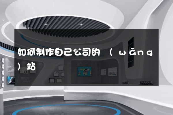 如何制作自己公司的網(wǎng)站