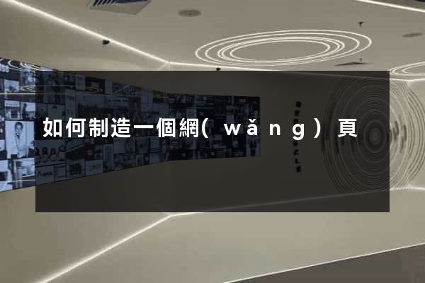 如何制造一個網(wǎng)頁