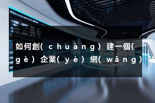 如何創(chuàng)建一個(gè)企業(yè)網(wǎng)站