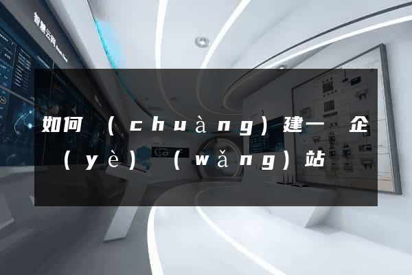 如何創(chuàng)建一個企業(yè)網(wǎng)站