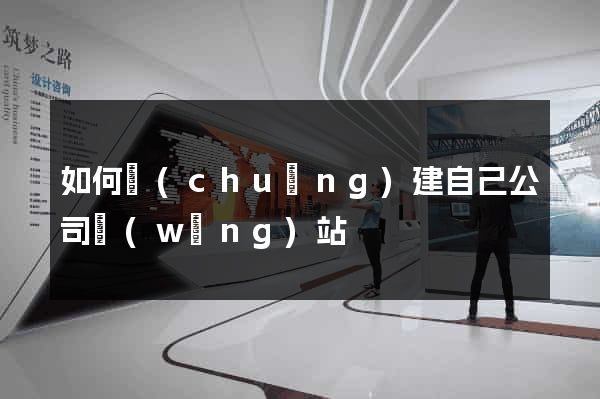 如何創(chuàng)建自己公司網(wǎng)站