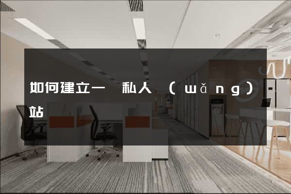 如何建立一個私人網(wǎng)站