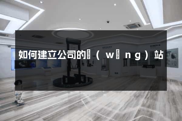 如何建立公司的網(wǎng)站