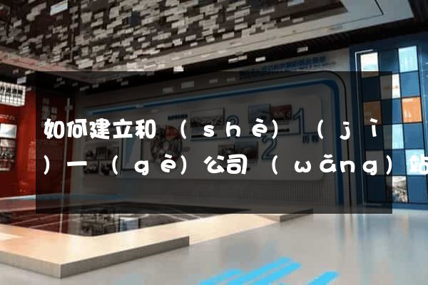 如何建立和設(shè)計(jì)一個(gè)公司網(wǎng)站