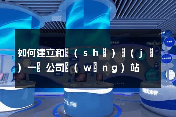 如何建立和設(shè)計(jì)一個公司網(wǎng)站