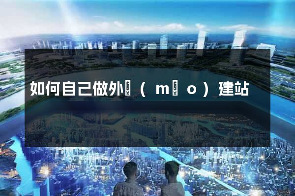 如何自己做外貿(mào)建站