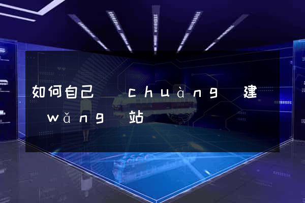 如何自己創(chuàng)建網(wǎng)站