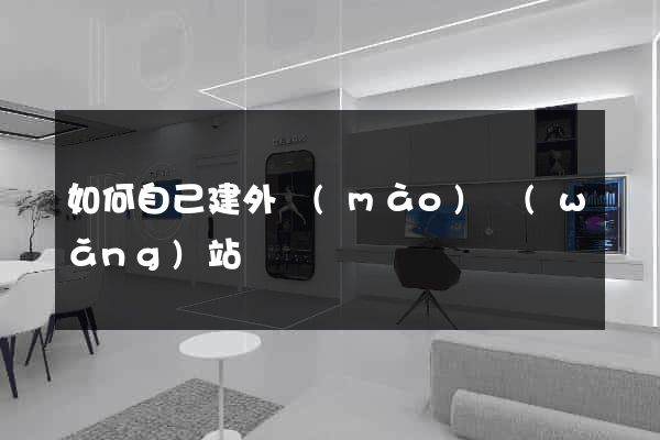 如何自己建外貿(mào)網(wǎng)站