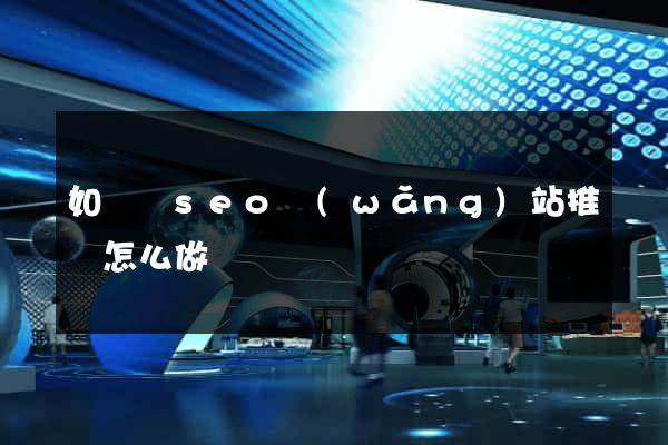 如東縣seo網(wǎng)站推廣怎么做