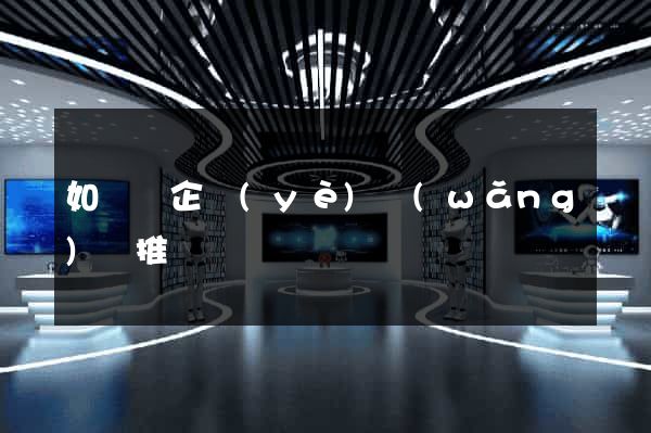 如東縣企業(yè)網(wǎng)絡推廣