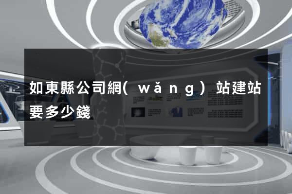 如東縣公司網(wǎng)站建站要多少錢