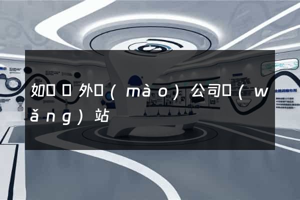 如東縣外貿(mào)公司網(wǎng)站