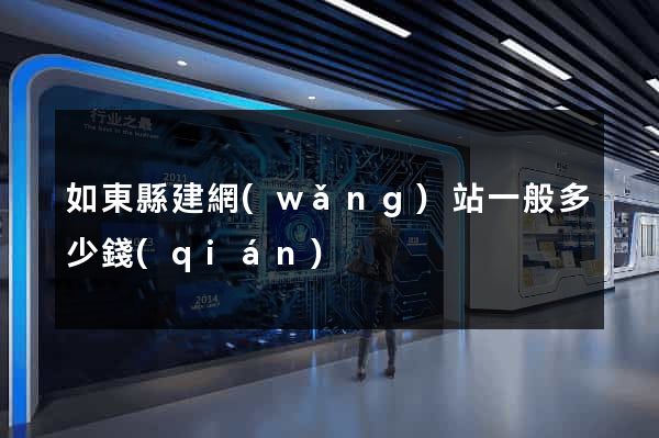 如東縣建網(wǎng)站一般多少錢(qián)
