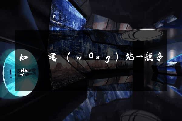 如東縣建網(wǎng)站一般多少錢