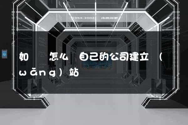如東縣怎么給自己的公司建立網(wǎng)站