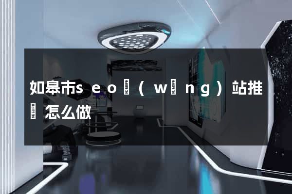 如皋市seo網(wǎng)站推廣怎么做
