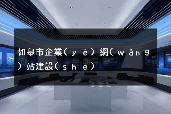 如皋市企業(yè)網(wǎng)站建設(shè)