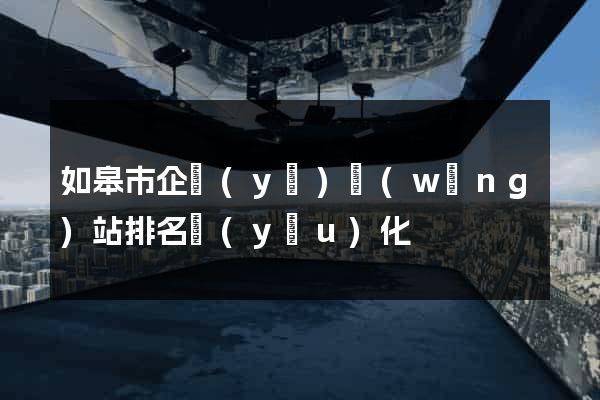 如皋市企業(yè)網(wǎng)站排名優(yōu)化