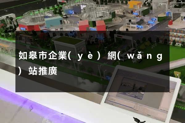 如皋市企業(yè)網(wǎng)站推廣