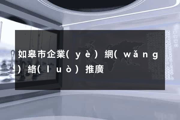 如皋市企業(yè)網(wǎng)絡(luò)推廣
