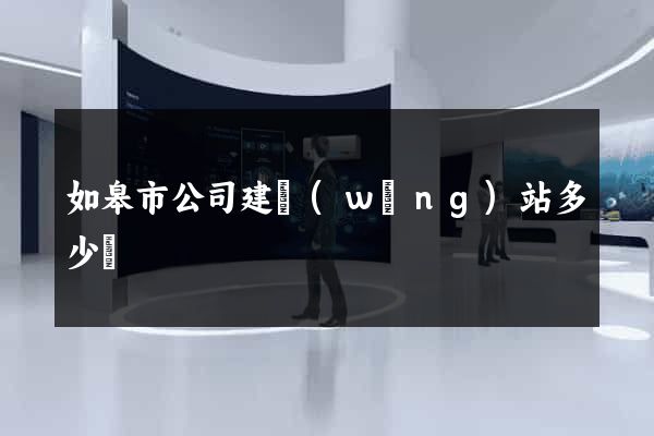 如皋市公司建網(wǎng)站多少錢