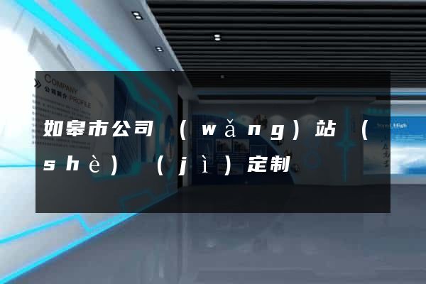 如皋市公司網(wǎng)站設(shè)計(jì)定制