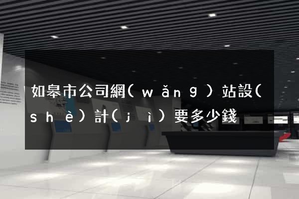如皋市公司網(wǎng)站設(shè)計(jì)要多少錢