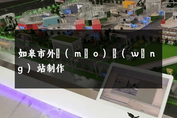 如皋市外貿(mào)網(wǎng)站制作