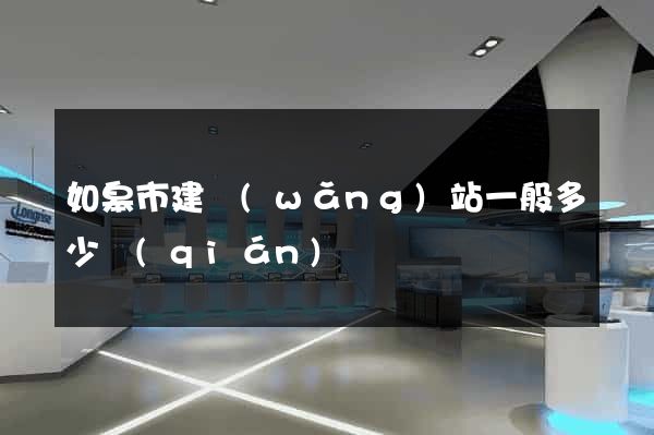 如皋市建網(wǎng)站一般多少錢(qián)