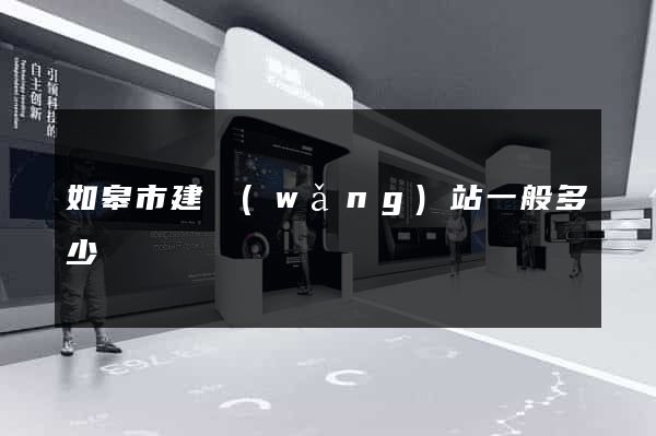 如皋市建網(wǎng)站一般多少錢