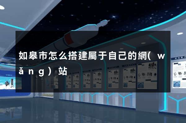如皋市怎么搭建屬于自己的網(wǎng)站
