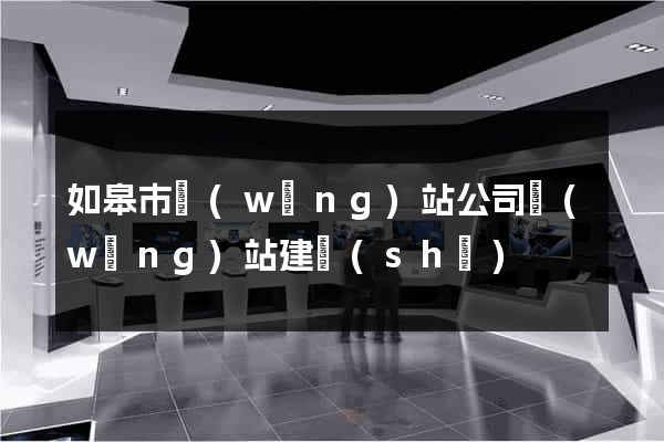 如皋市網(wǎng)站公司網(wǎng)站建設(shè)
