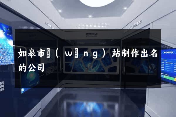 如皋市網(wǎng)站制作出名的公司