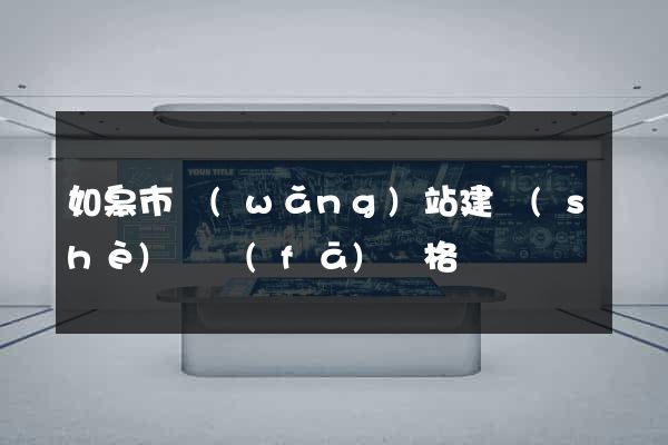如皋市網(wǎng)站建設(shè)開發(fā)價格