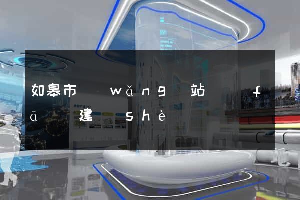 如皋市網(wǎng)站開發(fā)與建設(shè)