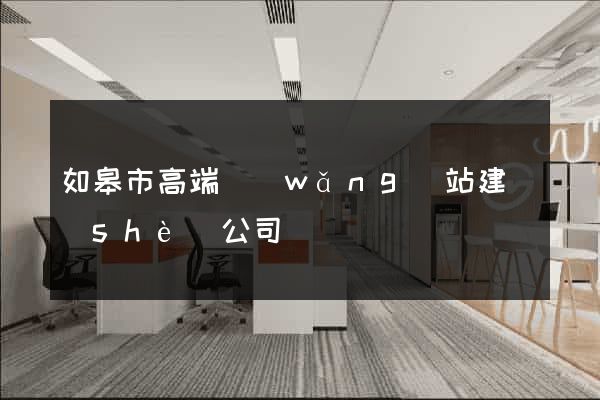如皋市高端網(wǎng)站建設(shè)公司