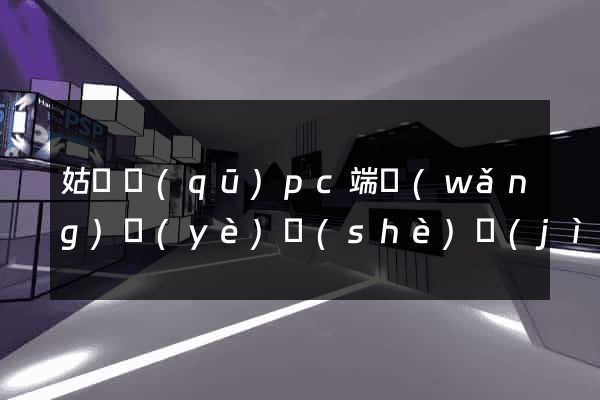 姑蘇區(qū)pc端網(wǎng)頁(yè)設(shè)計(jì)公司