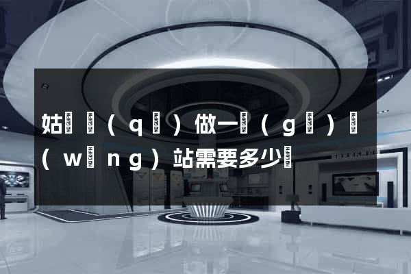 姑蘇區(qū)做一個(gè)網(wǎng)站需要多少錢