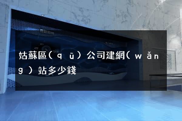 姑蘇區(qū)公司建網(wǎng)站多少錢