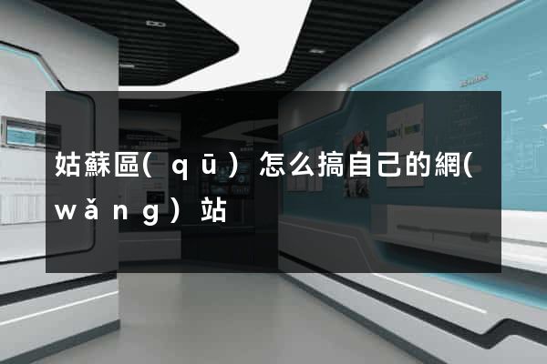姑蘇區(qū)怎么搞自己的網(wǎng)站