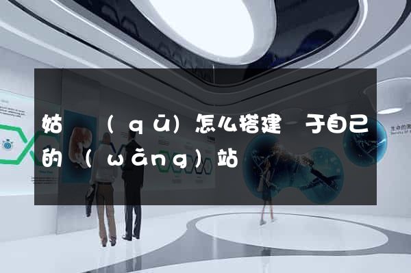 姑蘇區(qū)怎么搭建屬于自己的網(wǎng)站